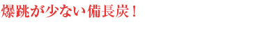 爆跳が少ない備長炭!